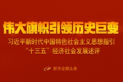 偉大旗幟引領歷史巨變——習近平新時代中國特色社會主義思想指引“十三五”經(jīng)濟社會發(fā)展述評 